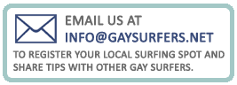 Email us @ info@gaysurfers.net to register your local surfing spot and share tips with other gay surfers.